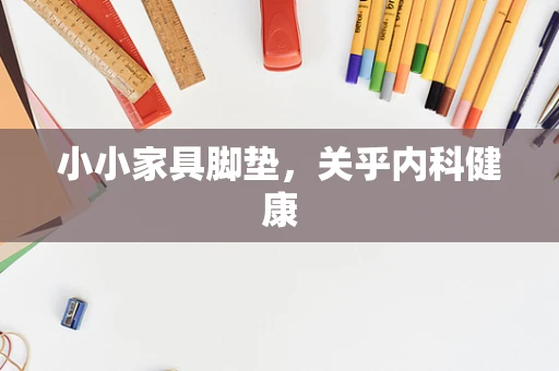 小小家具脚垫，关乎内科健康