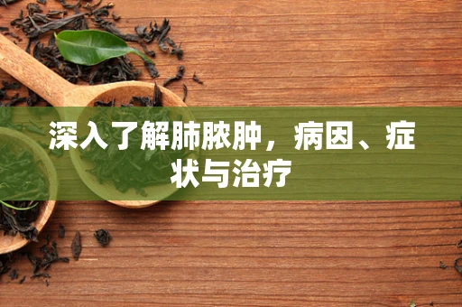 深入了解肺脓肿，病因、症状与治疗