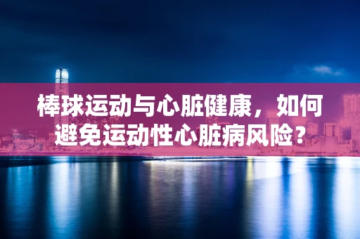 棒球运动与心脏健康，如何避免运动性心脏病风险？