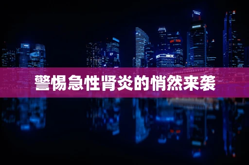 警惕急性肾炎的悄然来袭
