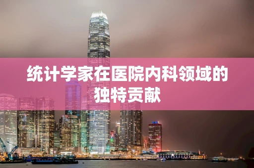 统计学家在医院内科领域的独特贡献