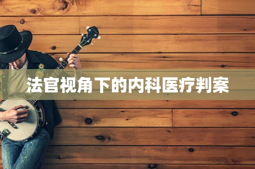 法官视角下的内科医疗判案
