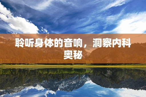 聆听身体的音响，洞察内科奥秘