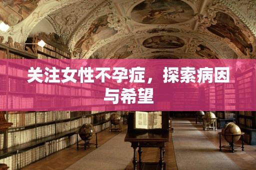 关注女性不孕症，探索病因与希望