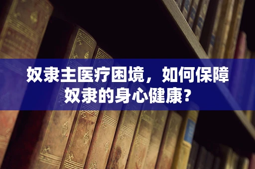 奴隶主医疗困境，如何保障奴隶的身心健康？