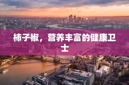 柿子椒，营养丰富的健康卫士