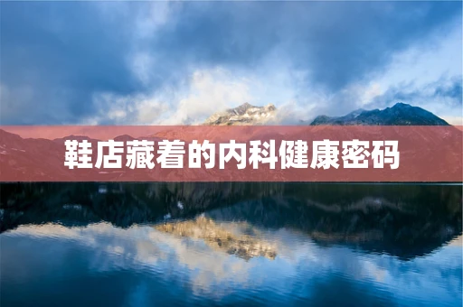 鞋店藏着的内科健康密码