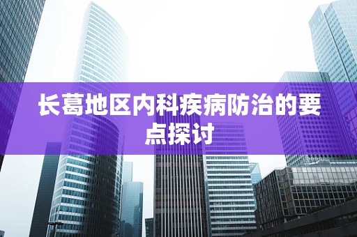 长葛地区内科疾病防治的要点探讨
