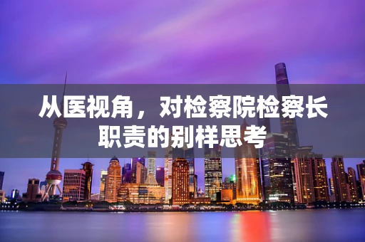 从医视角，对检察院检察长职责的别样思考