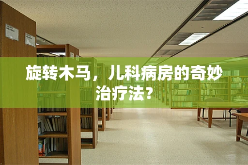 旋转木马，儿科病房的奇妙治疗法？