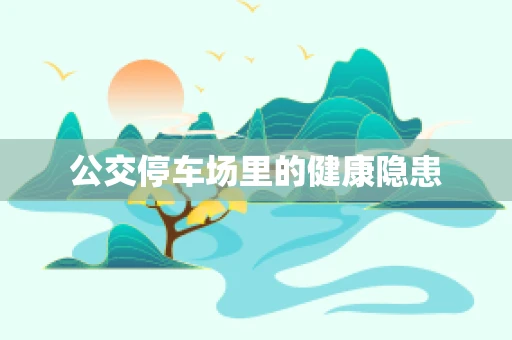 公交停车场里的健康隐患
