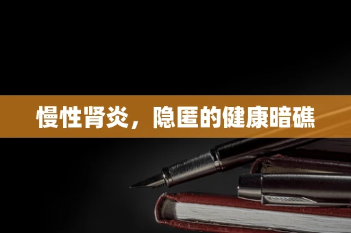慢性肾炎，隐匿的健康暗礁