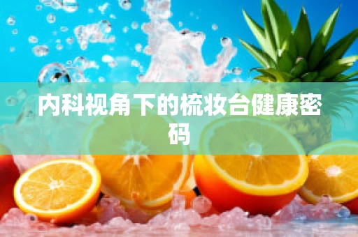 内科视角下的梳妆台健康密码