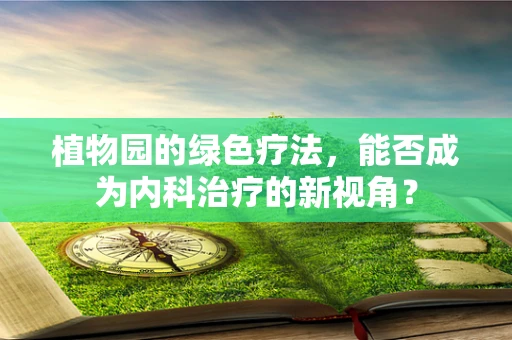 植物园的绿色疗法，能否成为内科治疗的新视角？