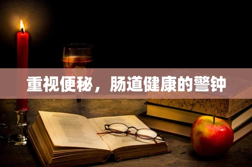 重视便秘，肠道健康的警钟