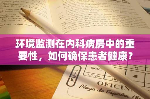 环境监测在内科病房中的重要性，如何确保患者健康？