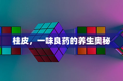 桂皮，一味良药的养生奥秘