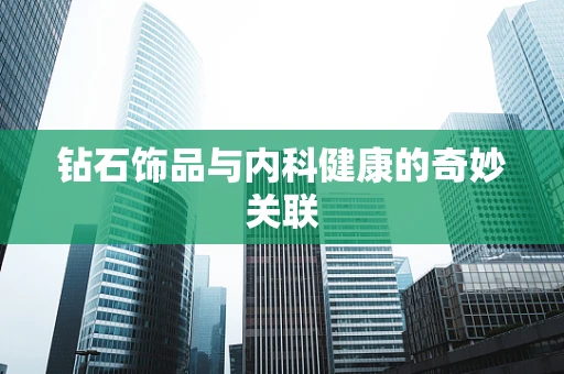 钻石饰品与内科健康的奇妙关联