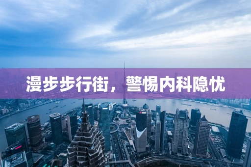 漫步步行街，警惕内科隐忧