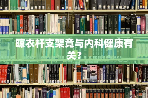 晾衣杆支架竟与内科健康有关？