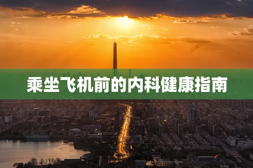 乘坐飞机前的内科健康指南