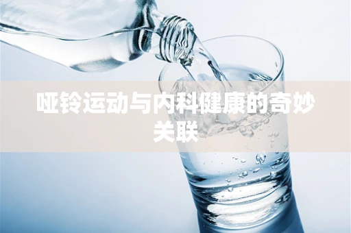 哑铃运动与内科健康的奇妙关联