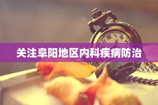 关注阜阳地区内科疾病防治