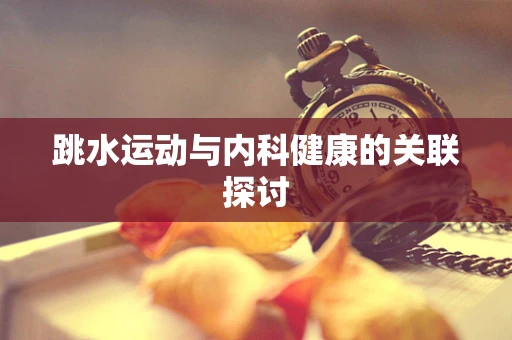 跳水运动与内科健康的关联探讨
