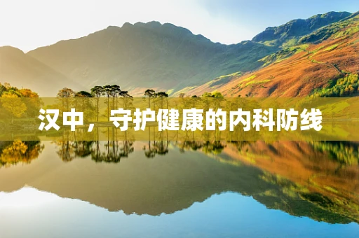 汉中，守护健康的内科防线