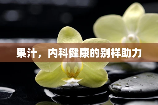 果汁，内科健康的别样助力