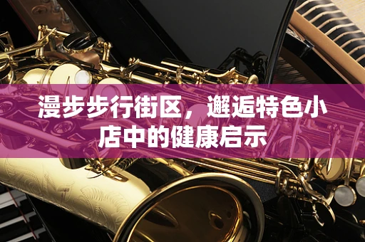 漫步步行街区，邂逅特色小店中的健康启示