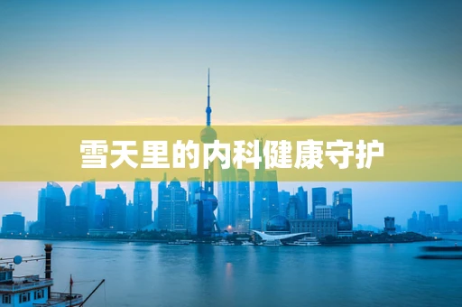 雪天里的内科健康守护