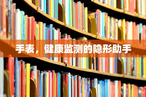 手表，健康监测的隐形助手