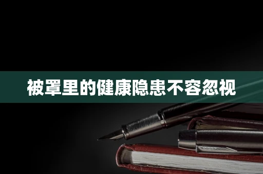 被罩里的健康隐患不容忽视