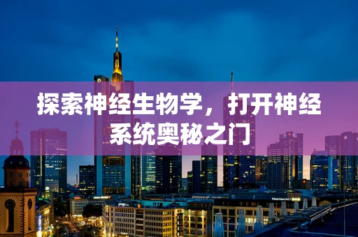 探索神经生物学，打开神经系统奥秘之门
