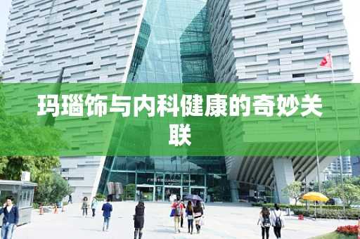 玛瑙饰与内科健康的奇妙关联