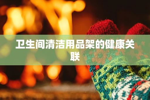 卫生间清洁用品架的健康关联