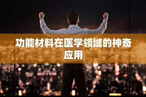 功能材料在医学领域的神奇应用