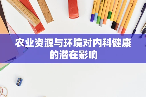 农业资源与环境对内科健康的潜在影响