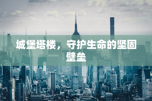 城堡塔楼，守护生命的坚固壁垒