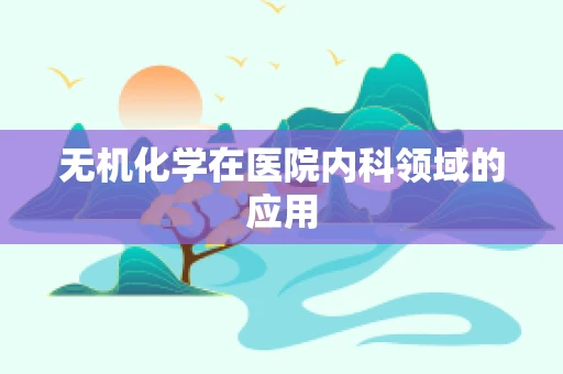 无机化学在医院内科领域的应用