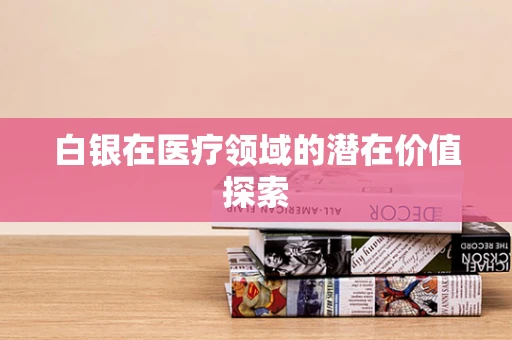 白银在医疗领域的潜在价值探索