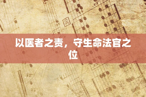 以医者之责，守生命法官之位
