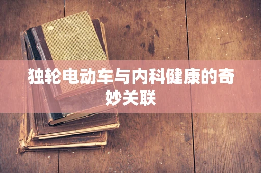 独轮电动车与内科健康的奇妙关联