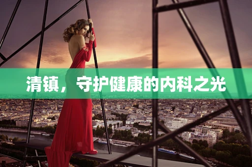 清镇，守护健康的内科之光