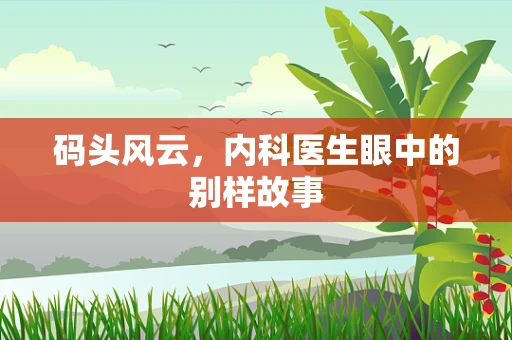 码头风云，内科医生眼中的别样故事