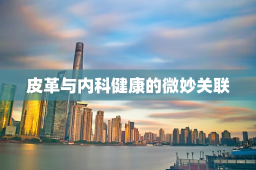 皮革与内科健康的微妙关联