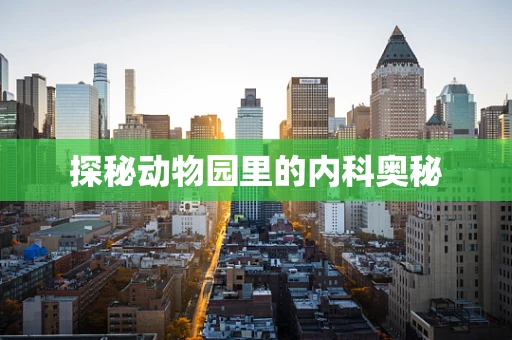 探秘动物园里的内科奥秘