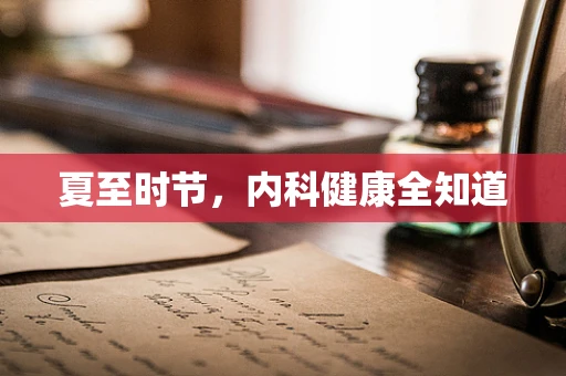 夏至时节，内科健康全知道