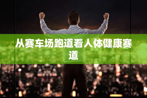 从赛车场跑道看人体健康赛道